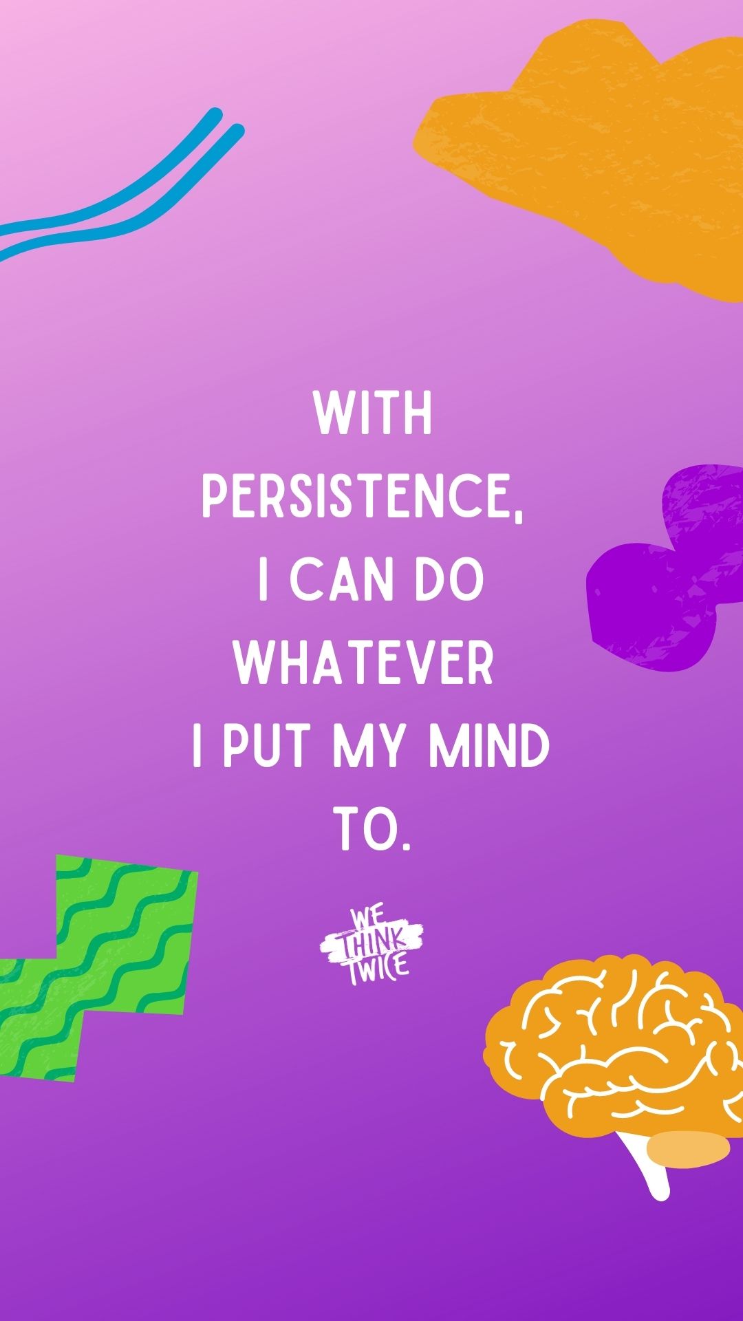 With persistence, I can do whatever I put my mind to