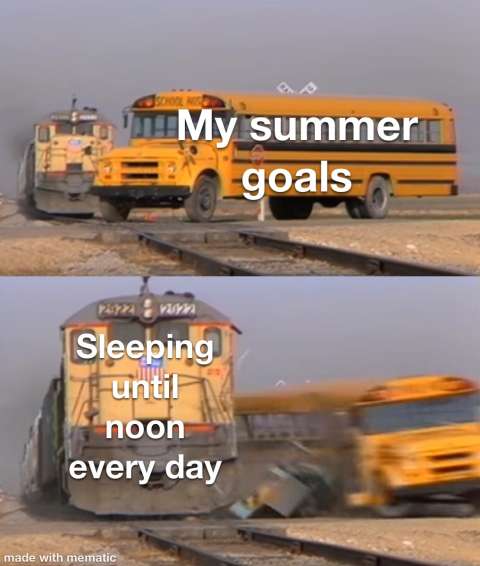 Meme: Photo of bus "My summer goals" Photo of bus about to be hit by a train "Sleeping until noon everyday"